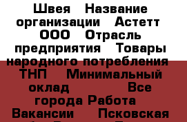 Швея › Название организации ­ Астетт, ООО › Отрасль предприятия ­ Товары народного потребления (ТНП) › Минимальный оклад ­ 20 000 - Все города Работа » Вакансии   . Псковская обл.,Великие Луки г.